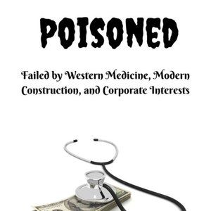 Poisoned: Failed by Western Medicine, Modern Construction, and Corporations